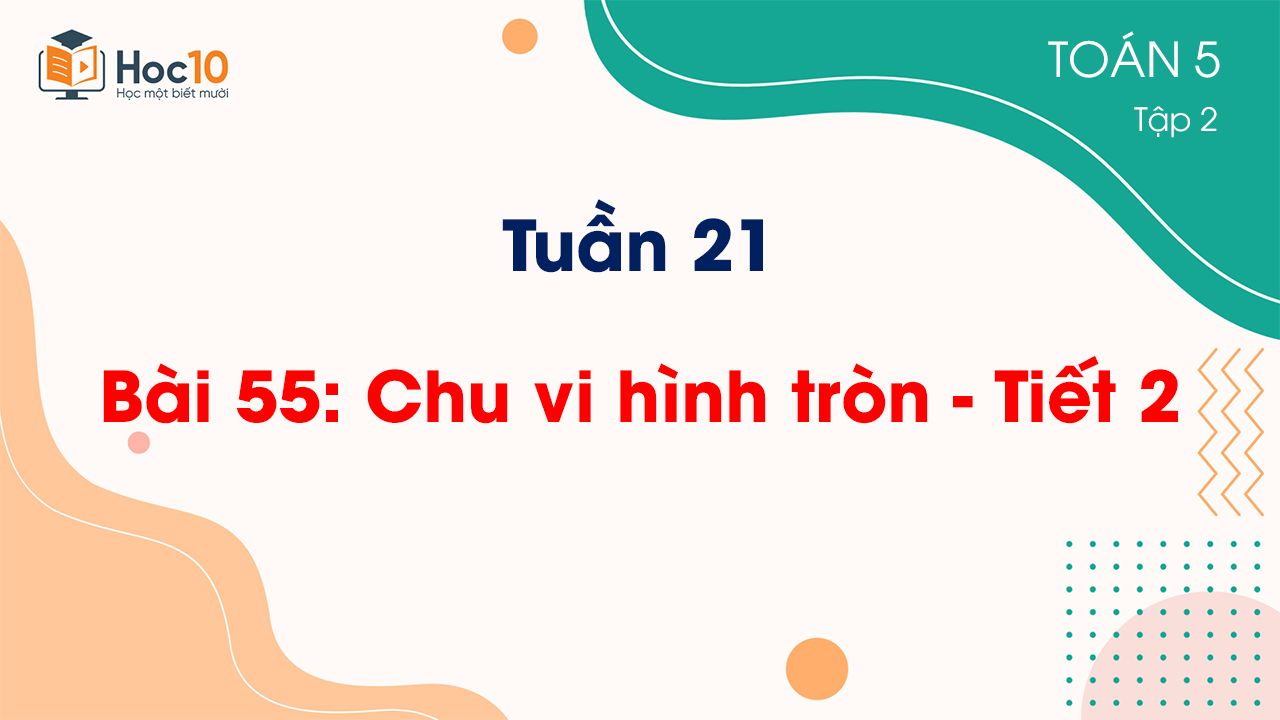 Tuần 21 - Bài 55 Chu vi hình tròn - Tiết 2